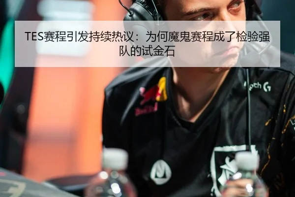 TES赛程引发持续热议：为何魔鬼赛程成了检验强队的试金石